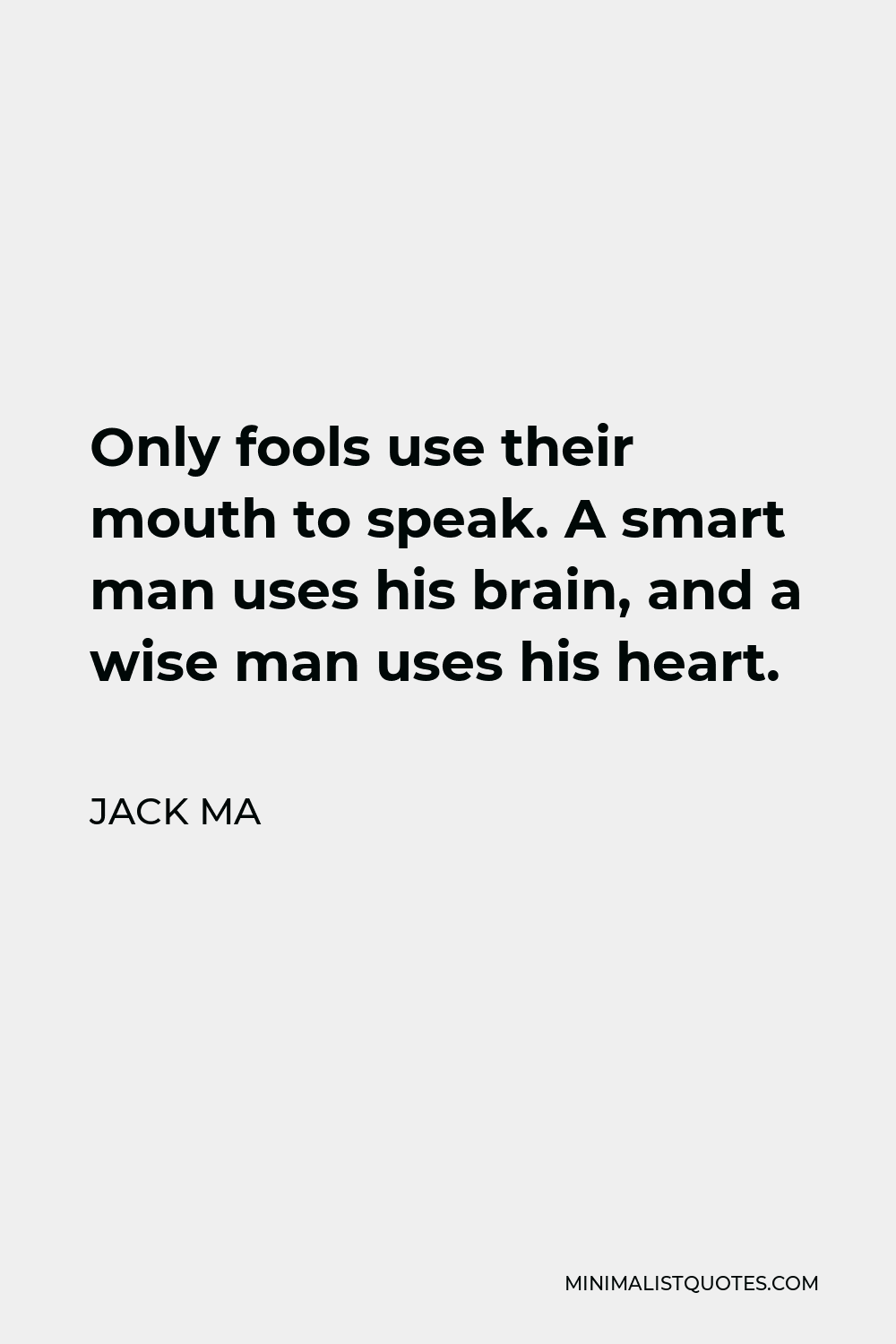 Jack Ma Quote - Only fools use their mouth to speak. A smart man uses his brain, and a wise man uses his heart.
