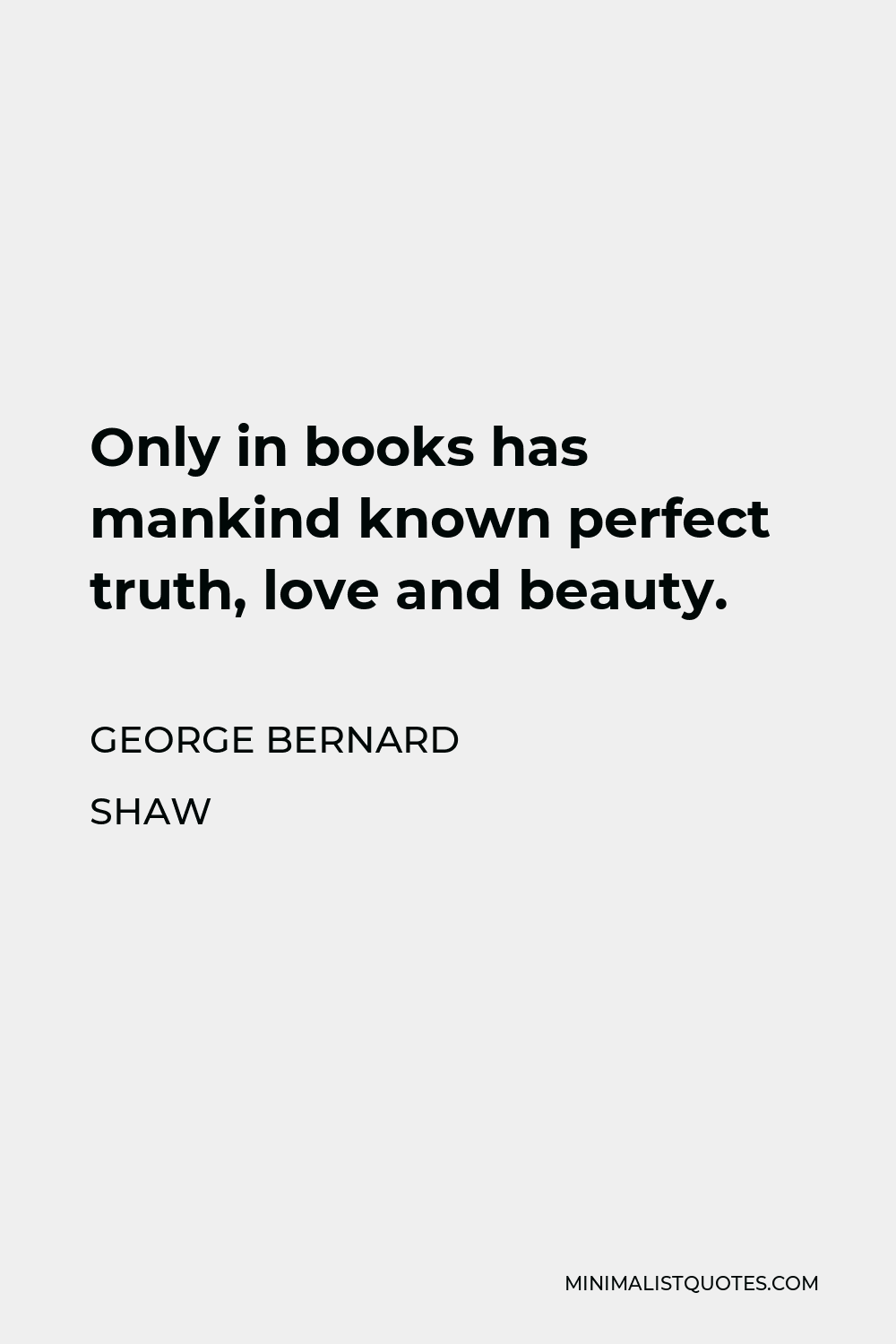 George Bernard Shaw Quote - Only in books has mankind known perfect truth, love and beauty.