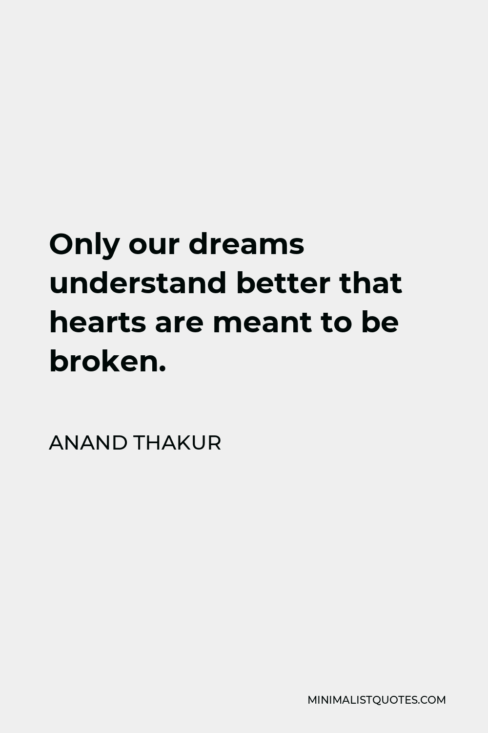 Anand Thakur Quote - Only our dreams understand better that hearts are meant to be broken.