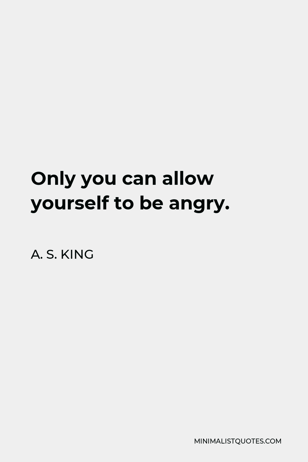 A. S. King Quote - Only you can allow yourself to be angry.