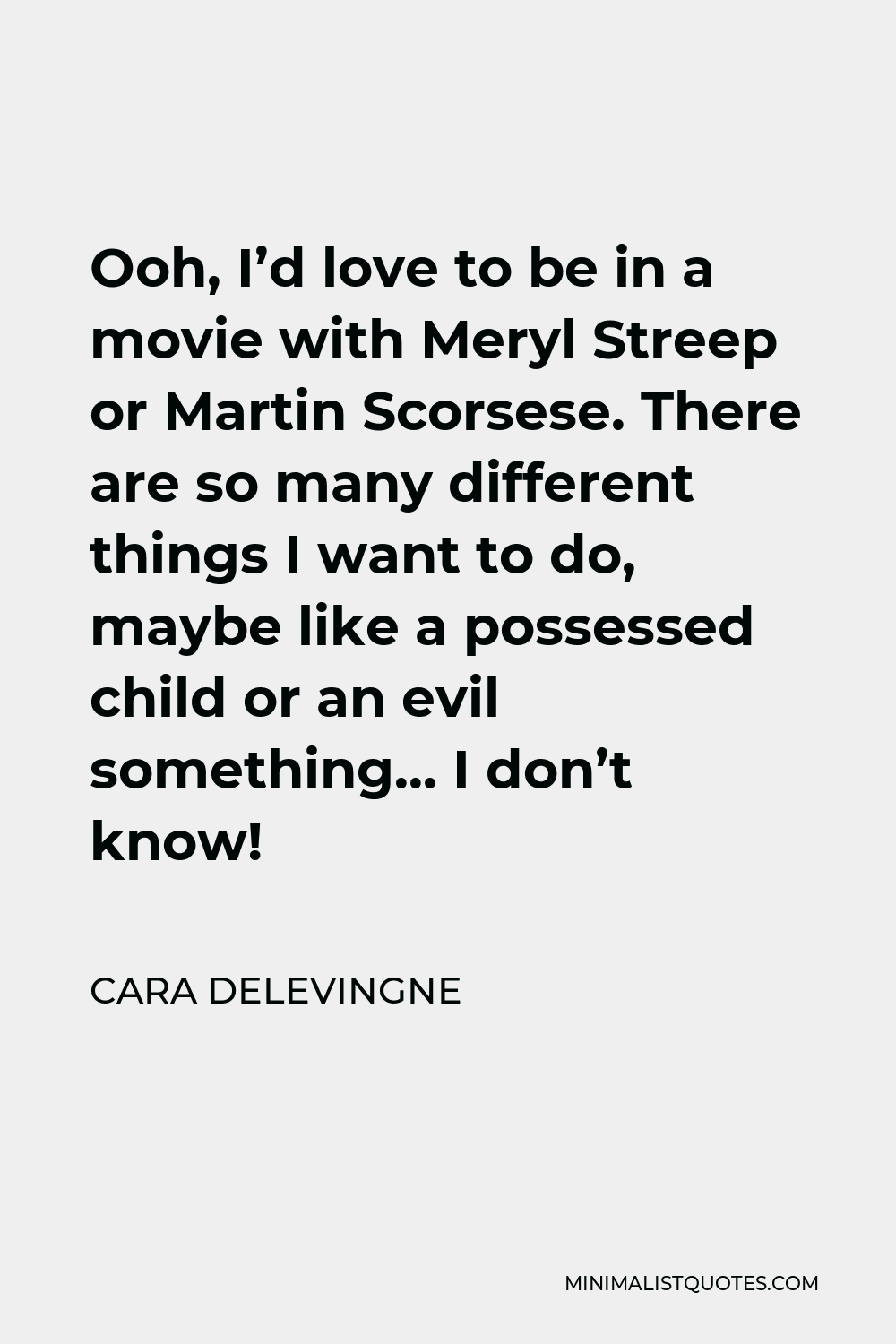 Cara Delevingne Quote - Ooh, I’d love to be in a movie with Meryl Streep or Martin Scorsese. There are so many different things I want to do, maybe like a possessed child or an evil something… I don’t know!