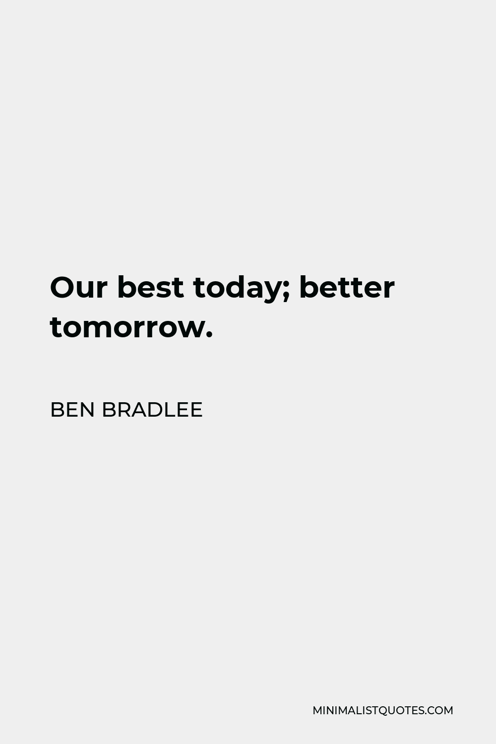 Ben Bradlee Quote - Our best today; better tomorrow.