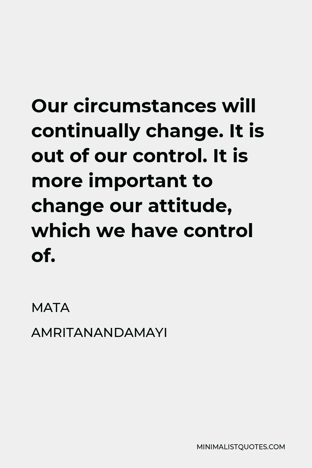 Mata Amritanandamayi Quote - Our circumstances will continually change. It is out of our control. It is more important to change our attitude, which we have control of.