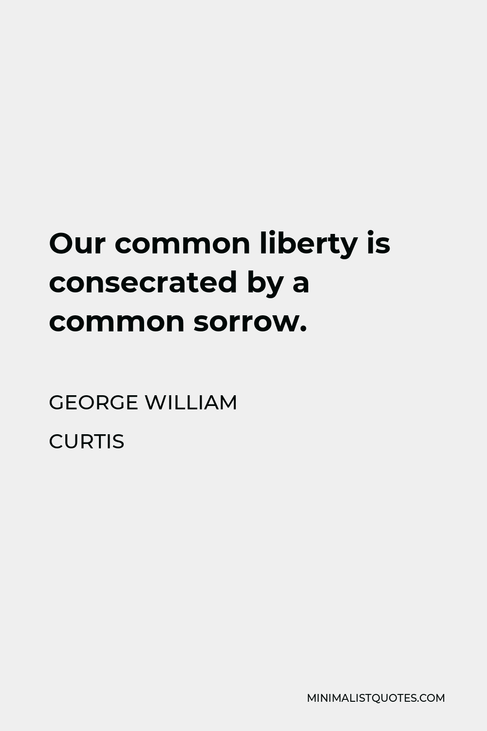 George William Curtis Quote - Our common liberty is consecrated by a common sorrow.
