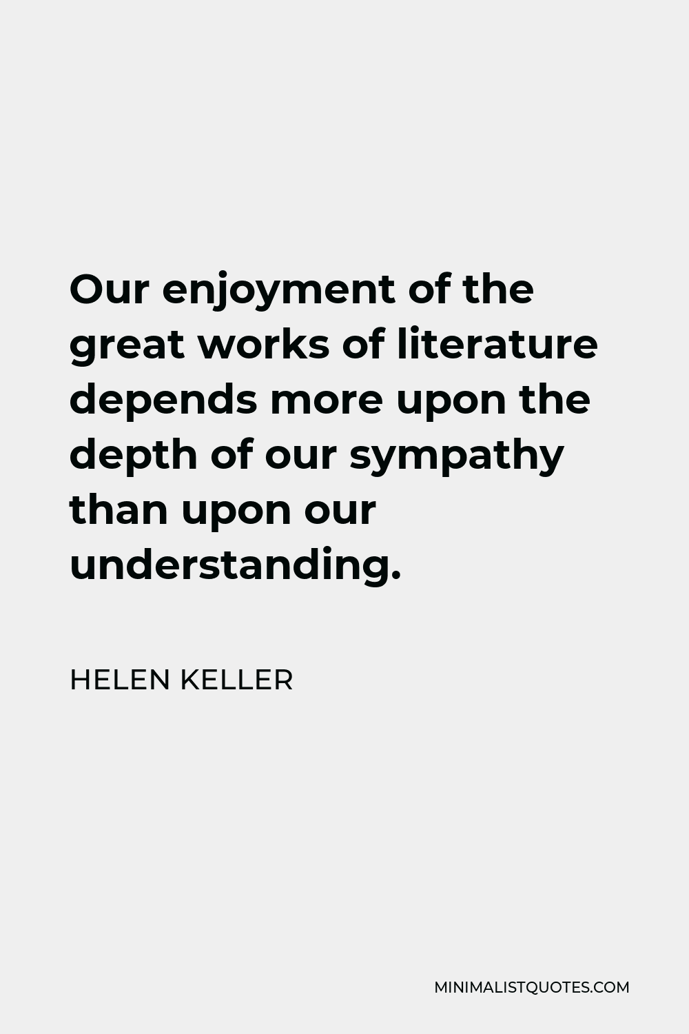 Helen Keller Quote - Our enjoyment of the great works of literature depends more upon the depth of our sympathy than upon our understanding.