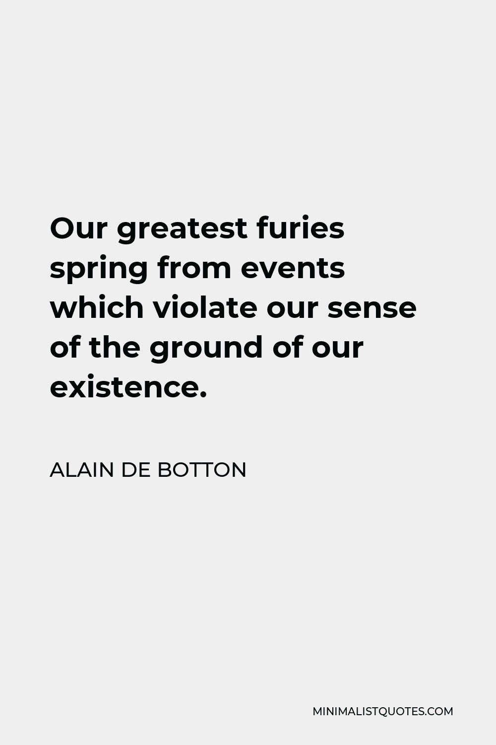 Alain de Botton Quote - Our greatest furies spring from events which violate our sense of the ground of our existence.