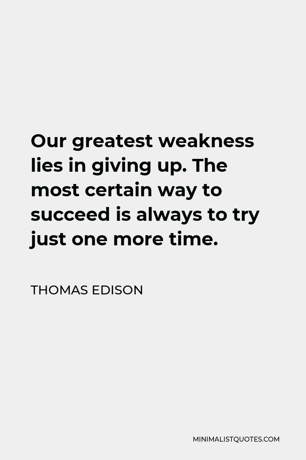 Thomas Edison Quote - Our greatest weakness lies in giving up. The most certain way to succeed is always to try just one more time.