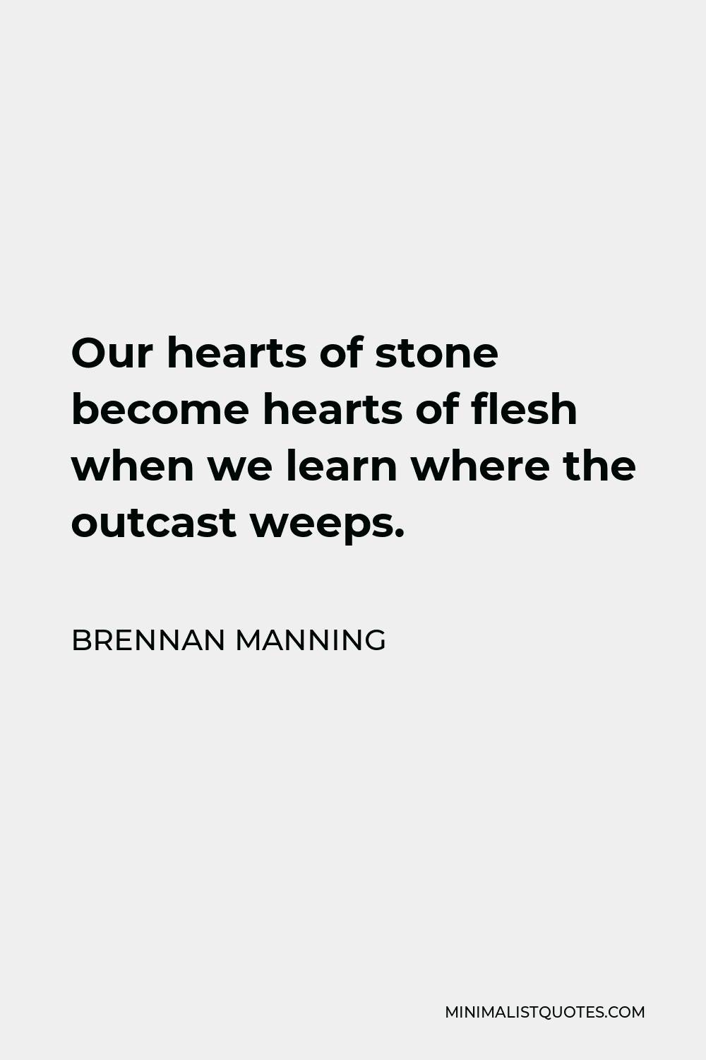 Brennan Manning Quote - Our hearts of stone become hearts of flesh when we learn where the outcast weeps.