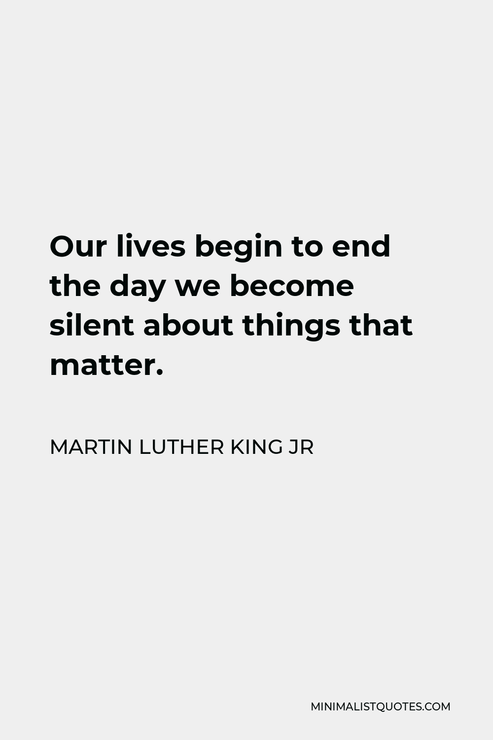 Martin Luther King Jr Quote - Our lives begin to end the day we become silent about things that matter.