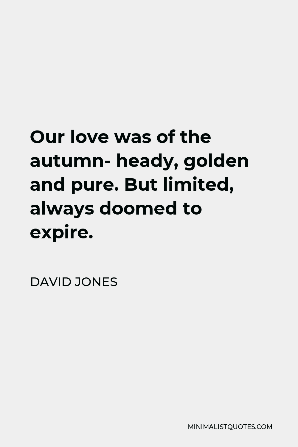 David Jones Quote - Our love was of the autumn- heady, golden and pure. But limited, always doomed to expire.