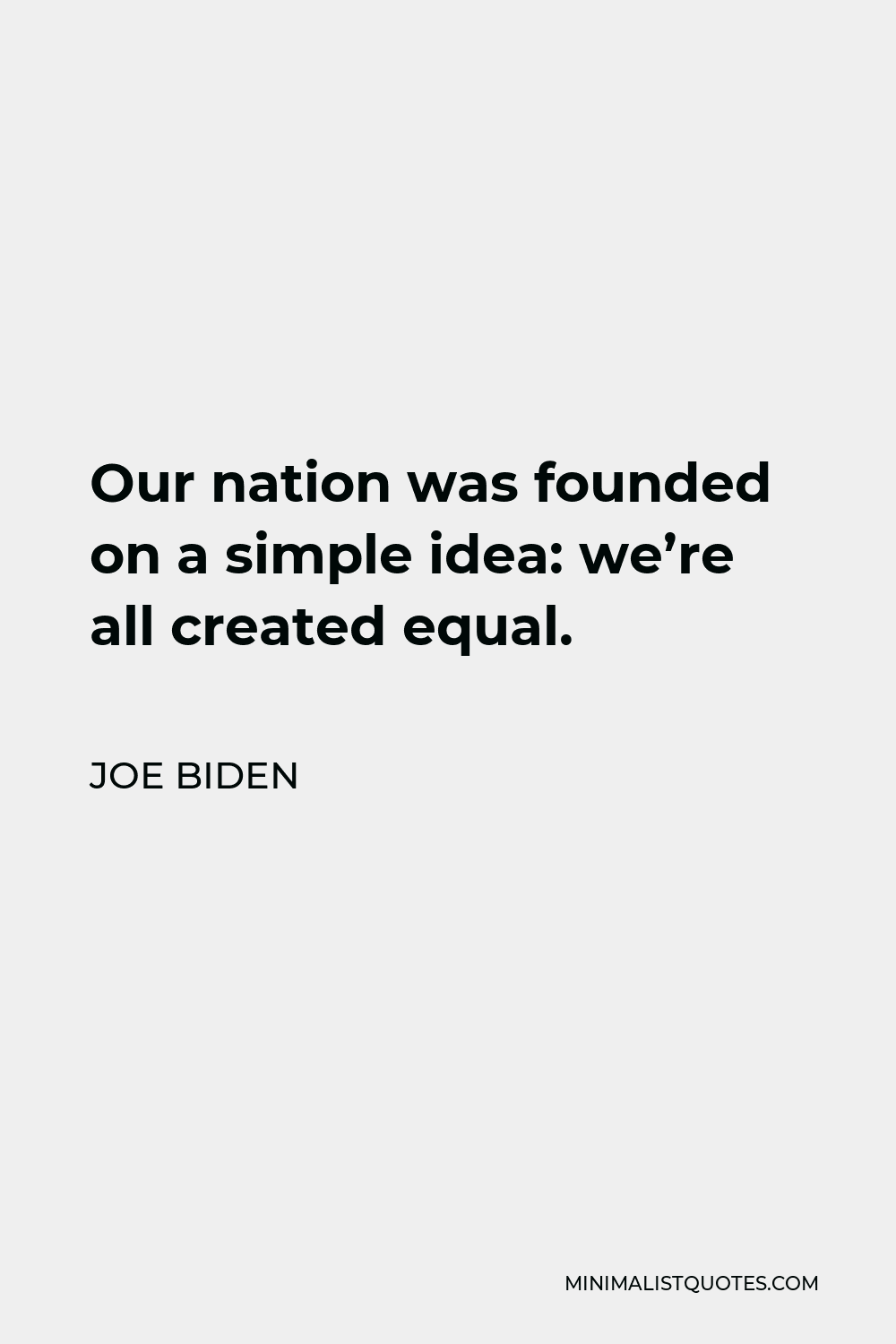 Joe Biden Quote - Our nation was founded on a simple idea: we’re all created equal.