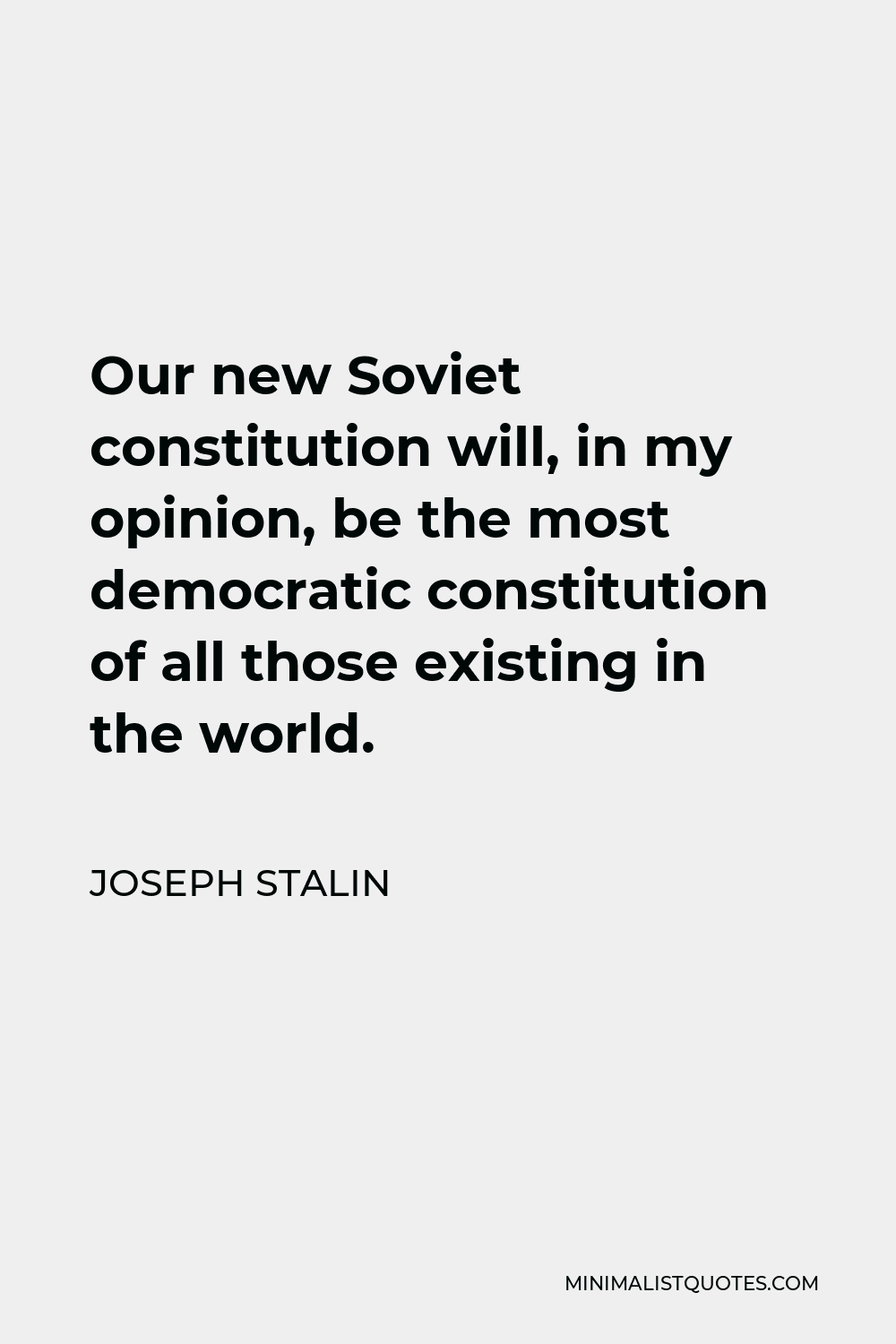 Joseph Stalin Quote - Our new Soviet constitution will, in my opinion, be the most democratic constitution of all those existing in the world.
