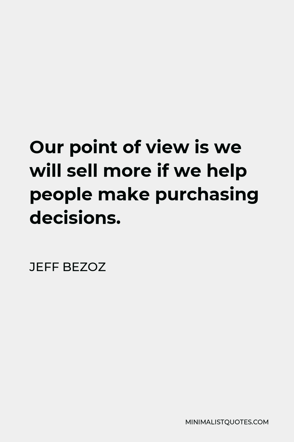 Jeff Bezoz Quote - Our point of view is we will sell more if we help people make purchasing decisions.