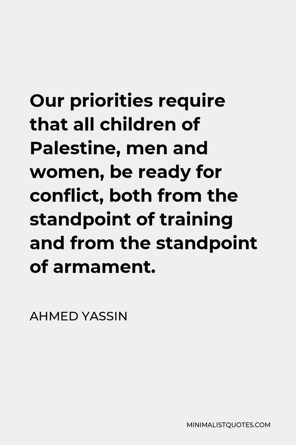 Ahmed Yassin Quote - Our priorities require that all children of Palestine, men and women, be ready for conflict, both from the standpoint of training and from the standpoint of armament.