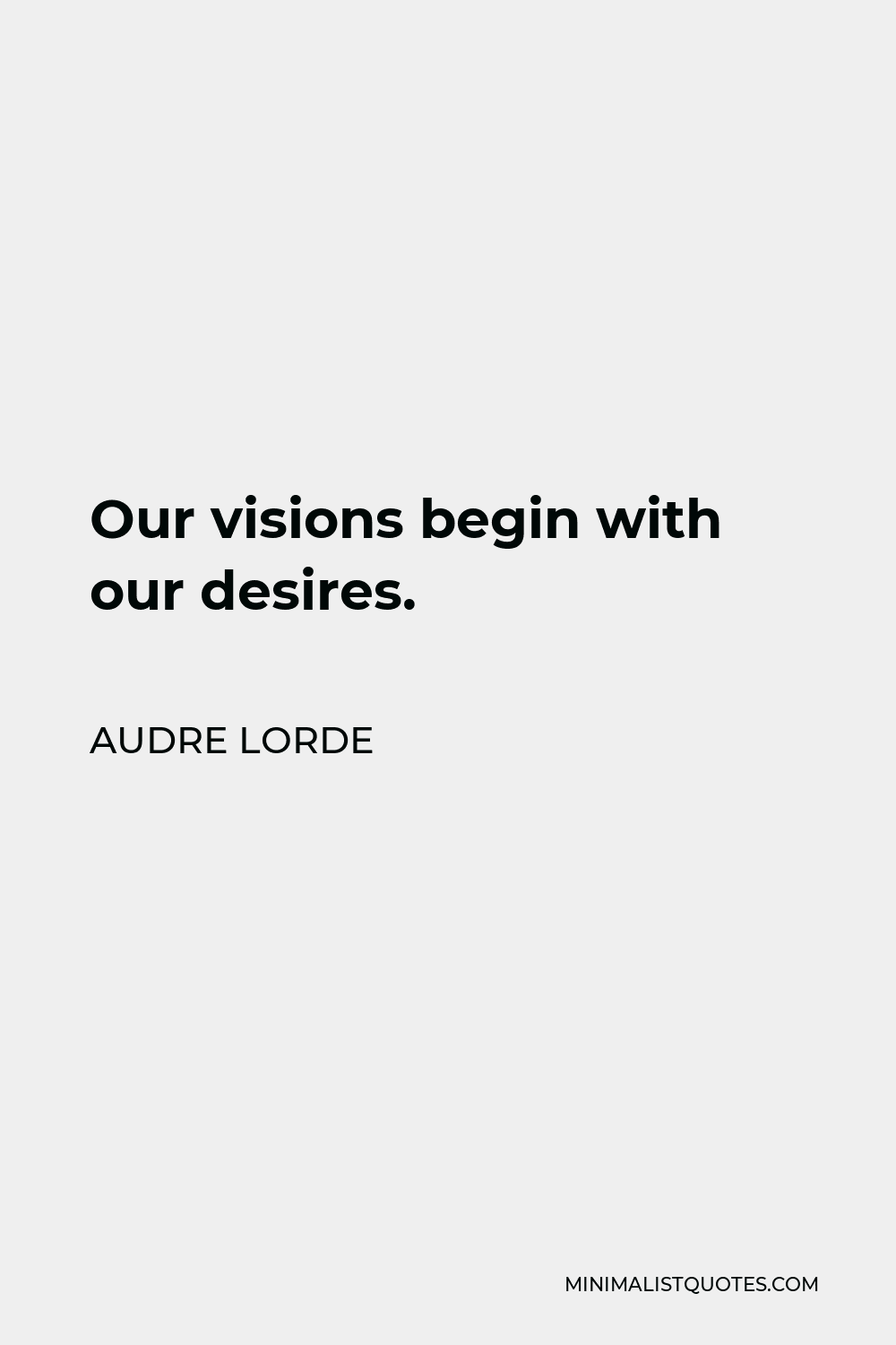 Audre Lorde Quote - Our visions begin with our desires.