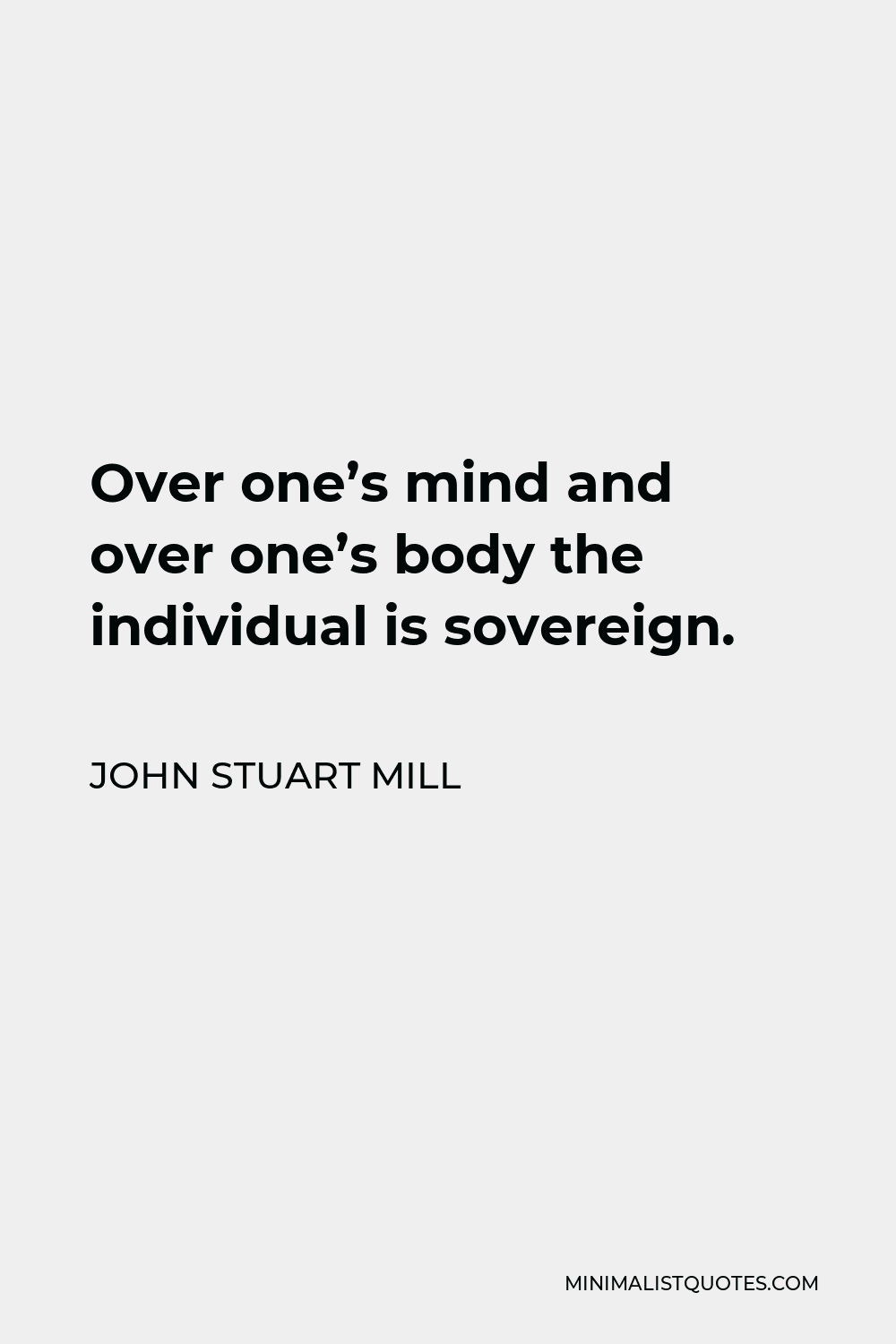 John Stuart Mill Quote - Over one’s mind and over one’s body the individual is sovereign.
