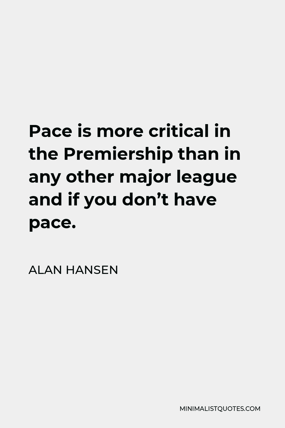 Alan Hansen Quote - Pace is more critical in the Premiership than in any other major league and if you don’t have pace.