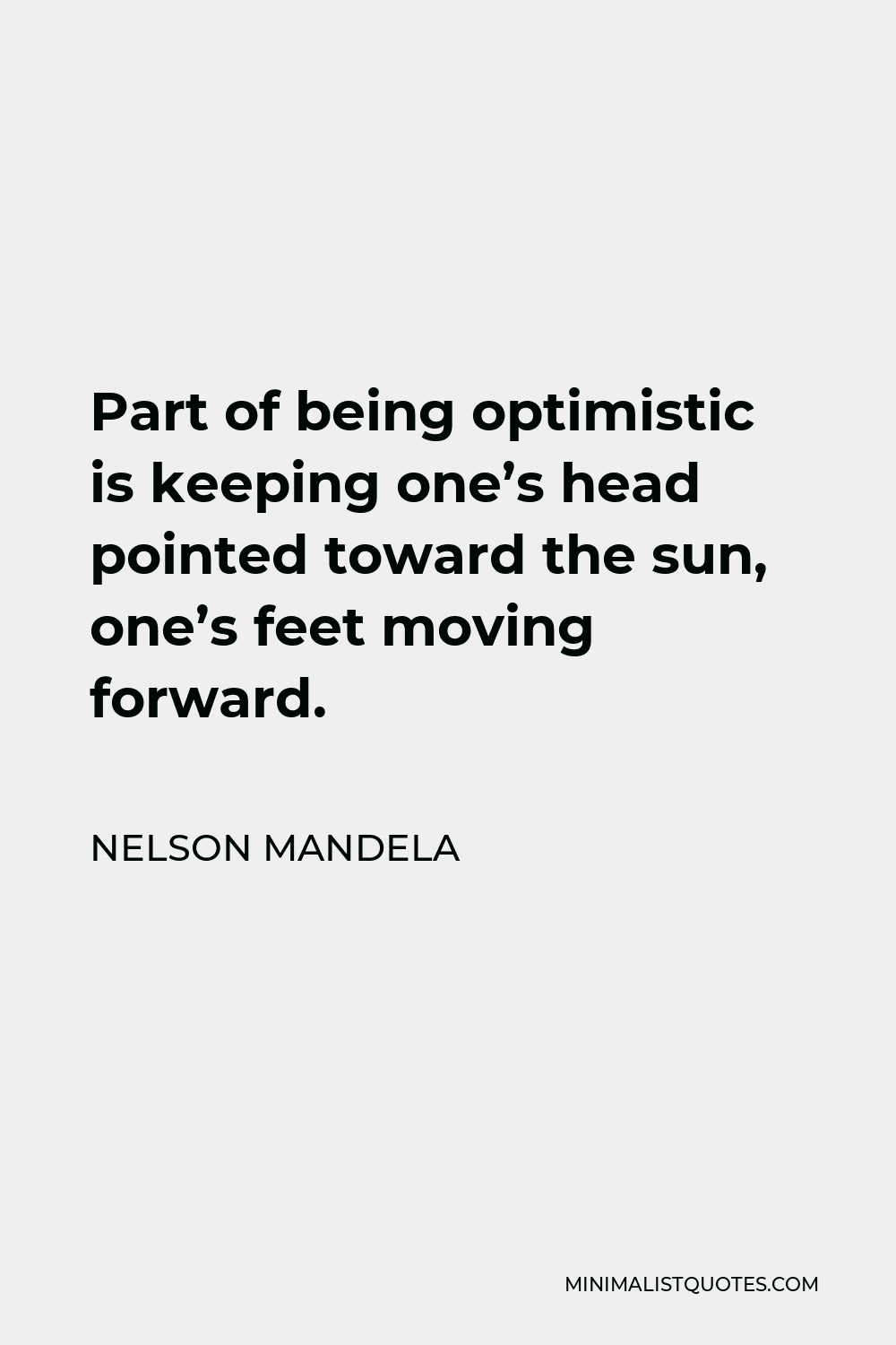 Nelson Mandela Quote - Part of being optimistic is keeping one’s head pointed toward the sun, one’s feet moving forward.