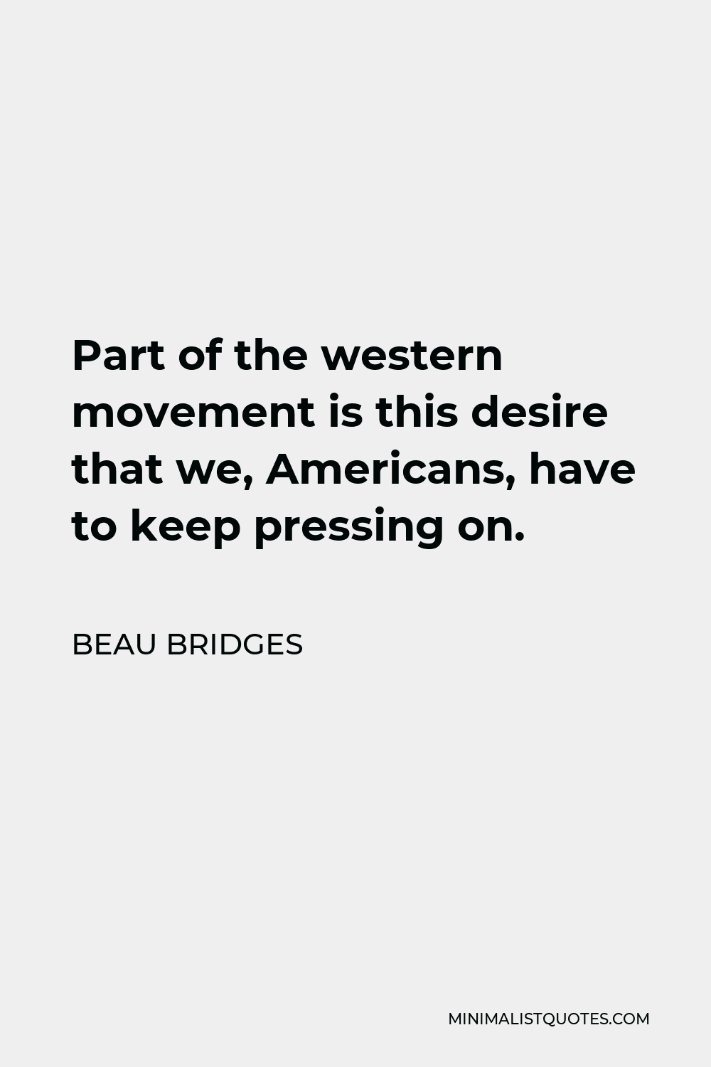 Beau Bridges Quote - Part of the western movement is this desire that we, Americans, have to keep pressing on.