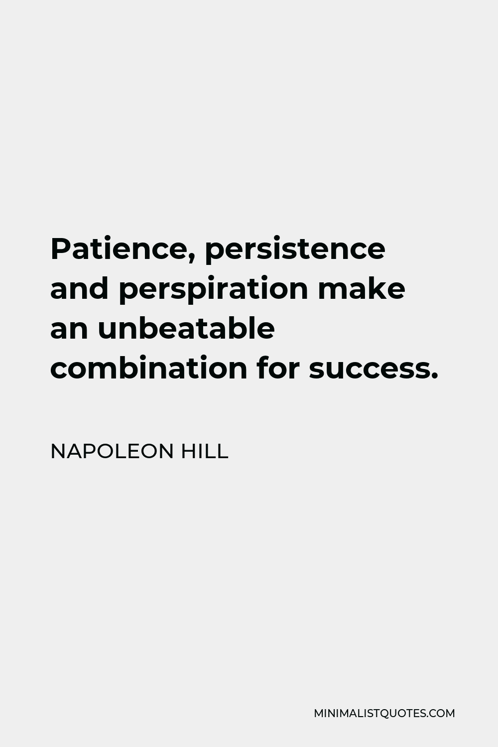 Napoleon Hill Quote - Patience, persistence and perspiration make an unbeatable combination for success.
