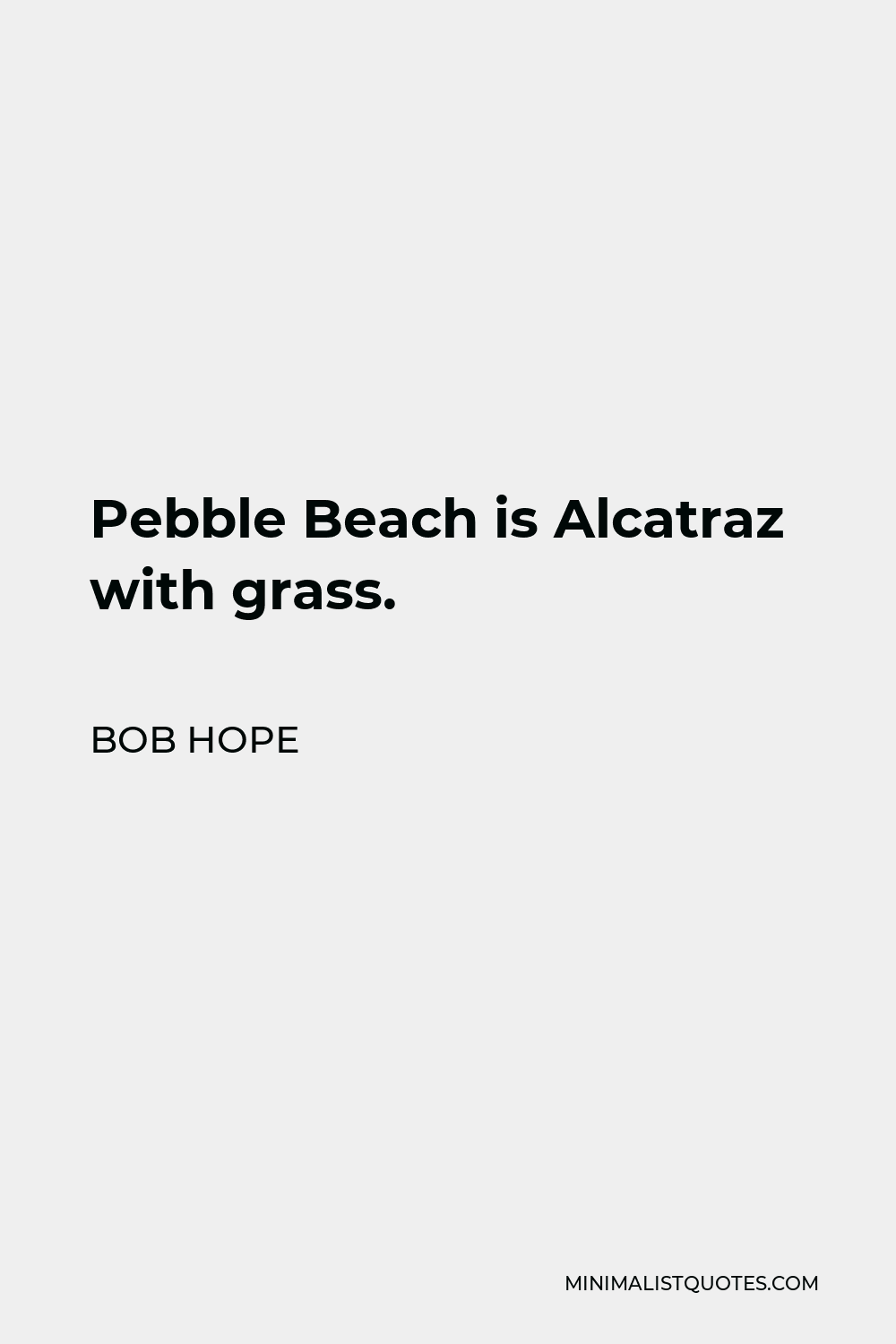 Bob Hope Quote - Pebble Beach is Alcatraz with grass.