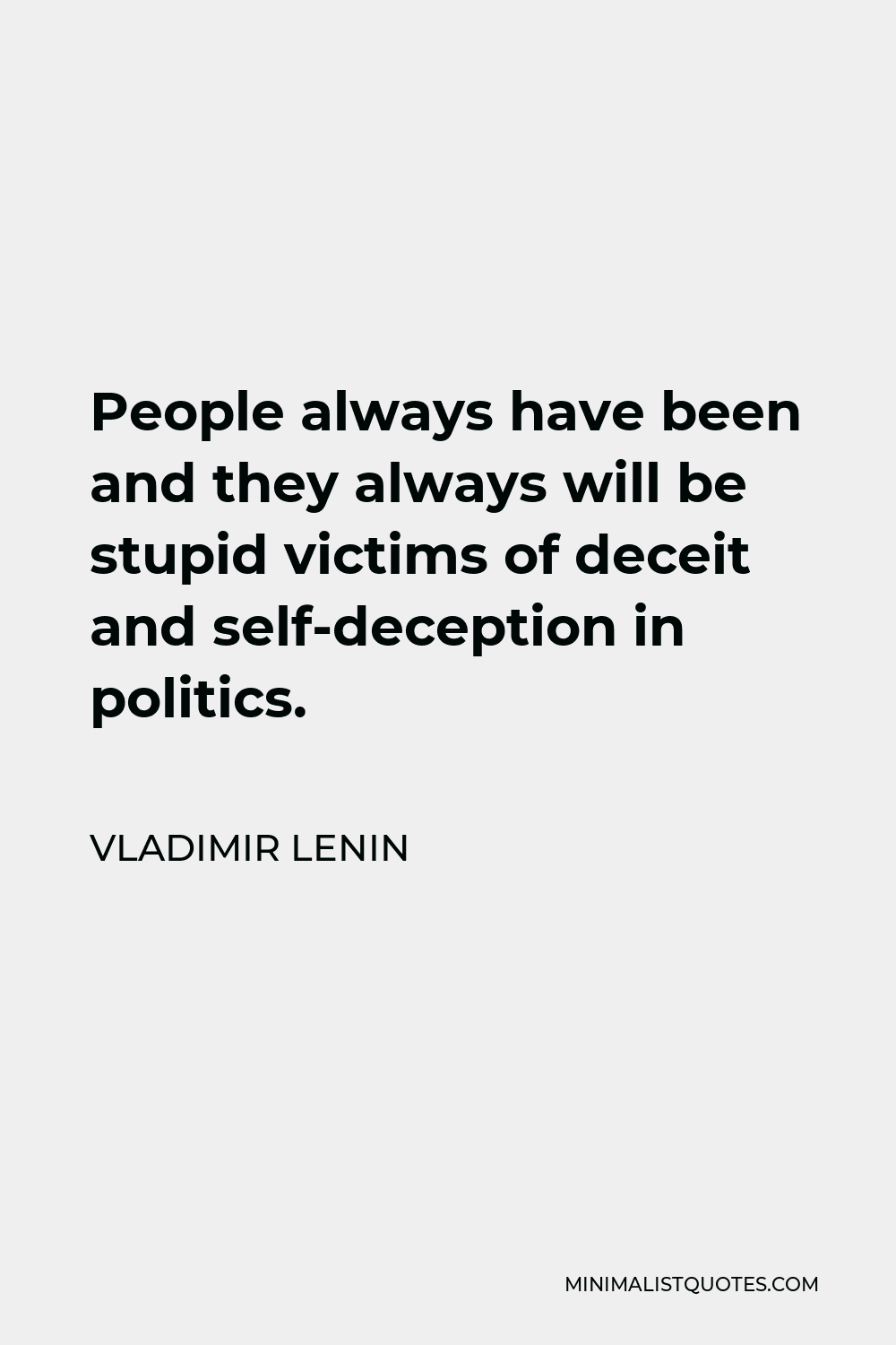 Vladimir Lenin Quote - People always have been and they always will be stupid victims of deceit and self-deception in politics.
