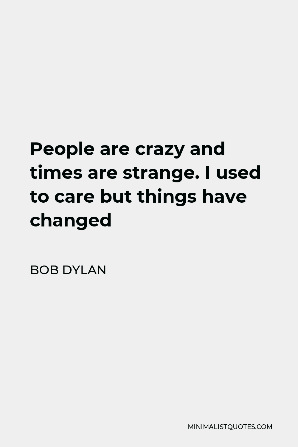 Bob Dylan Quote - People are crazy and times are strange. I used to care but things have changed
