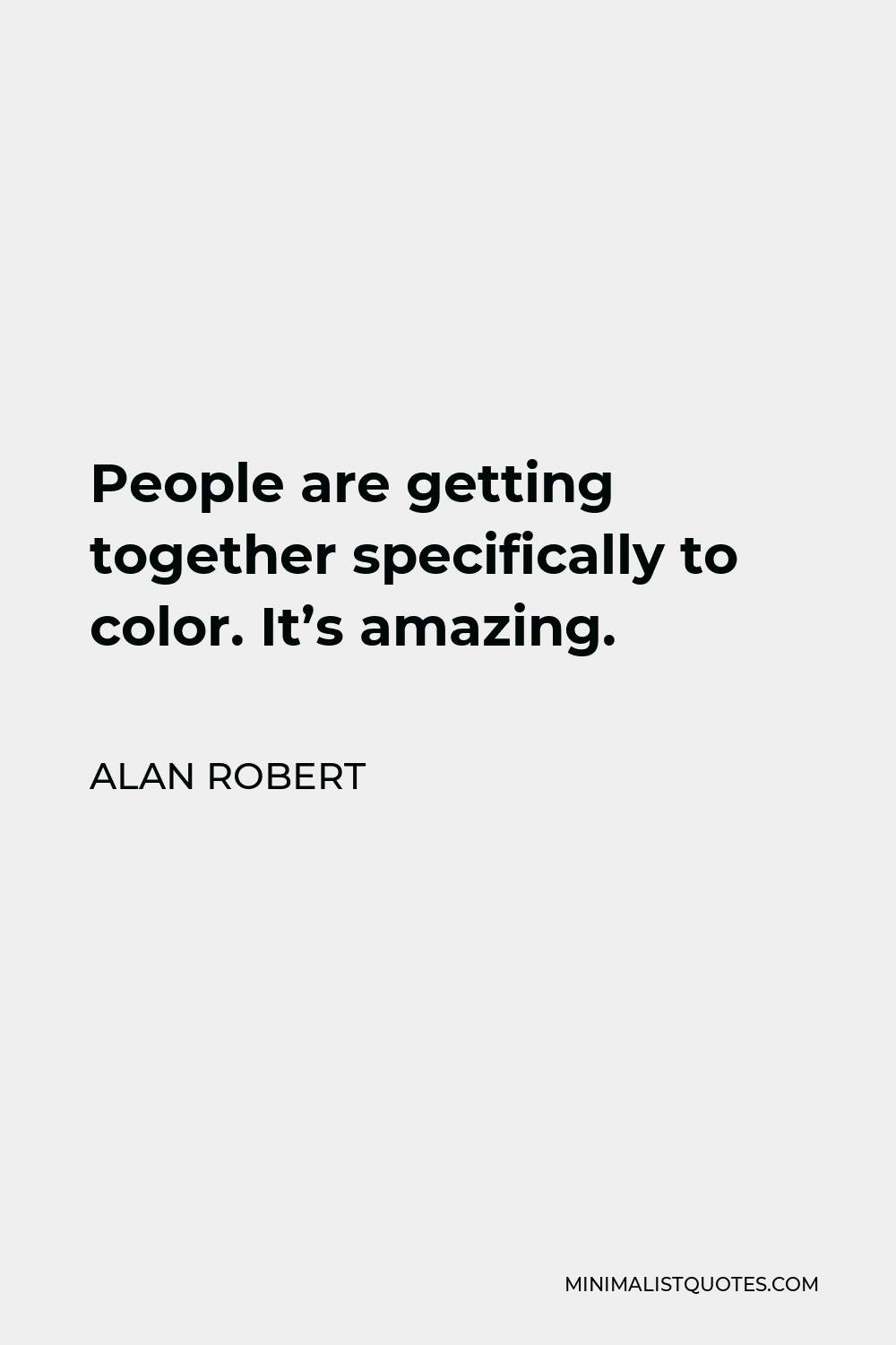 Alan Robert Quote - People are getting together specifically to color. It’s amazing.