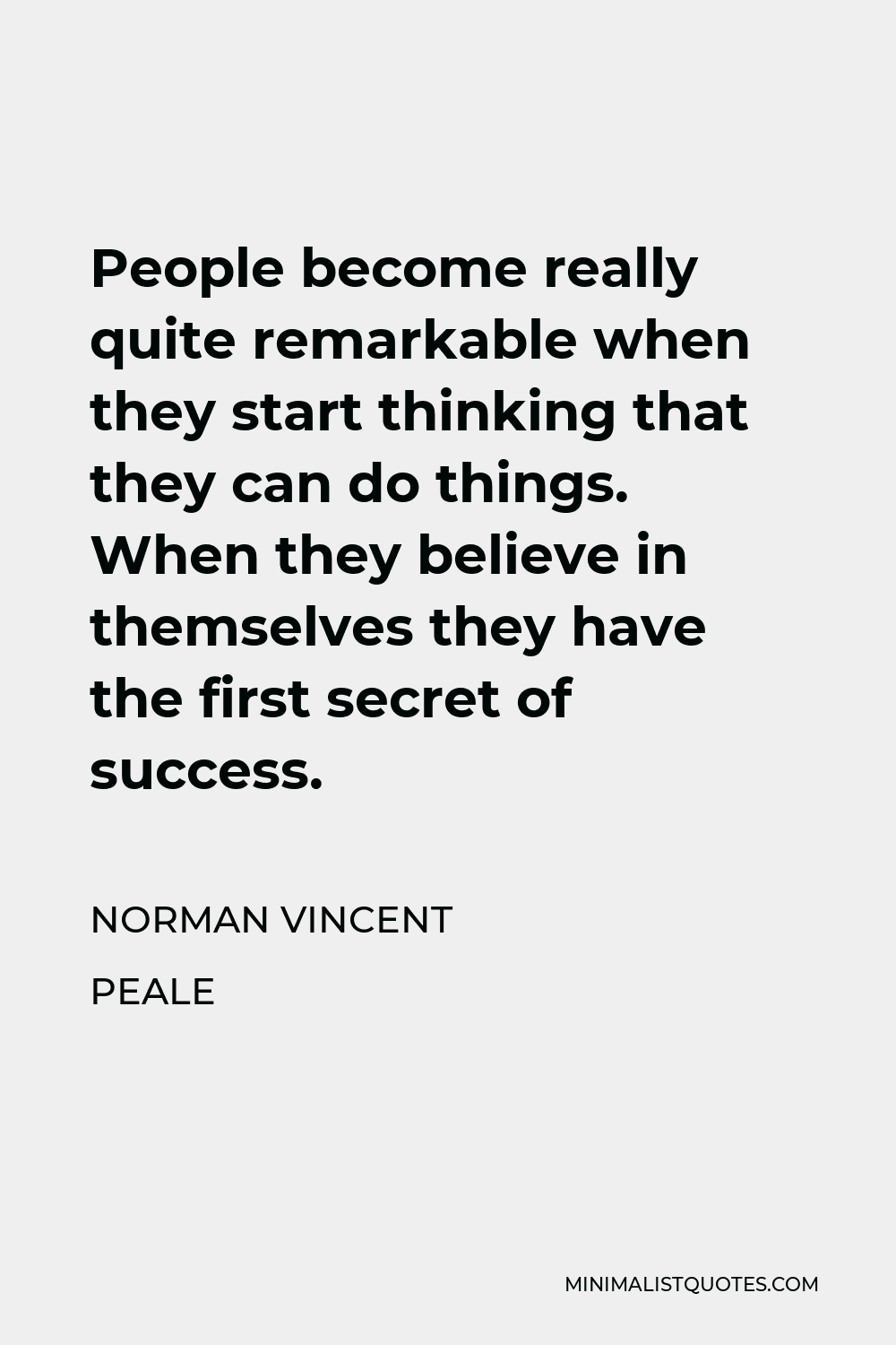 Norman Vincent Peale Quote - People become really quite remarkable when they start thinking that they can do things. When they believe in themselves they have the first secret of success.