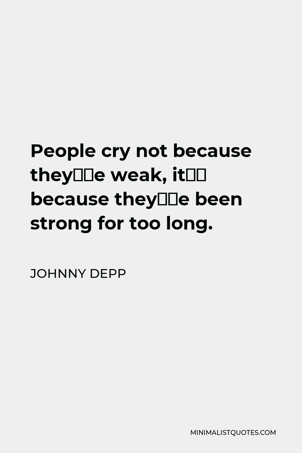 Johnny Depp Quote - People cry not because they’re weak, it’s because they’ve been strong for too long.