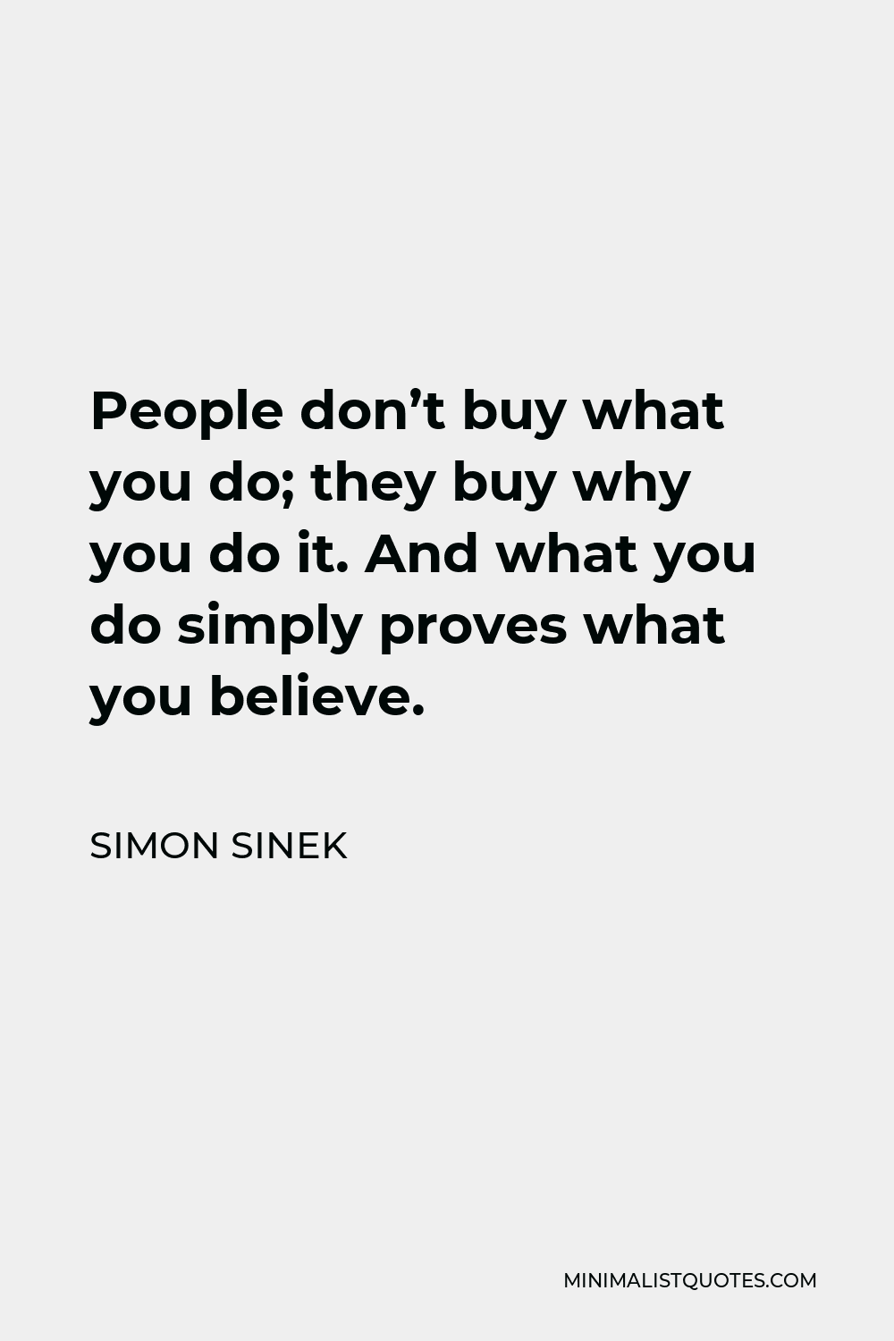 Simon Sinek Quote: People don't buy what you do; they buy why you do it.  And what you do simply proves what you believe.