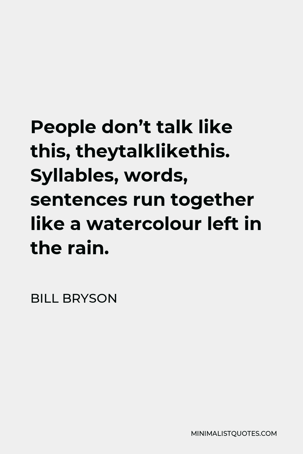 Bill Bryson Quote - People don’t talk like this, theytalklikethis. Syllables, words, sentences run together like a watercolour left in the rain.