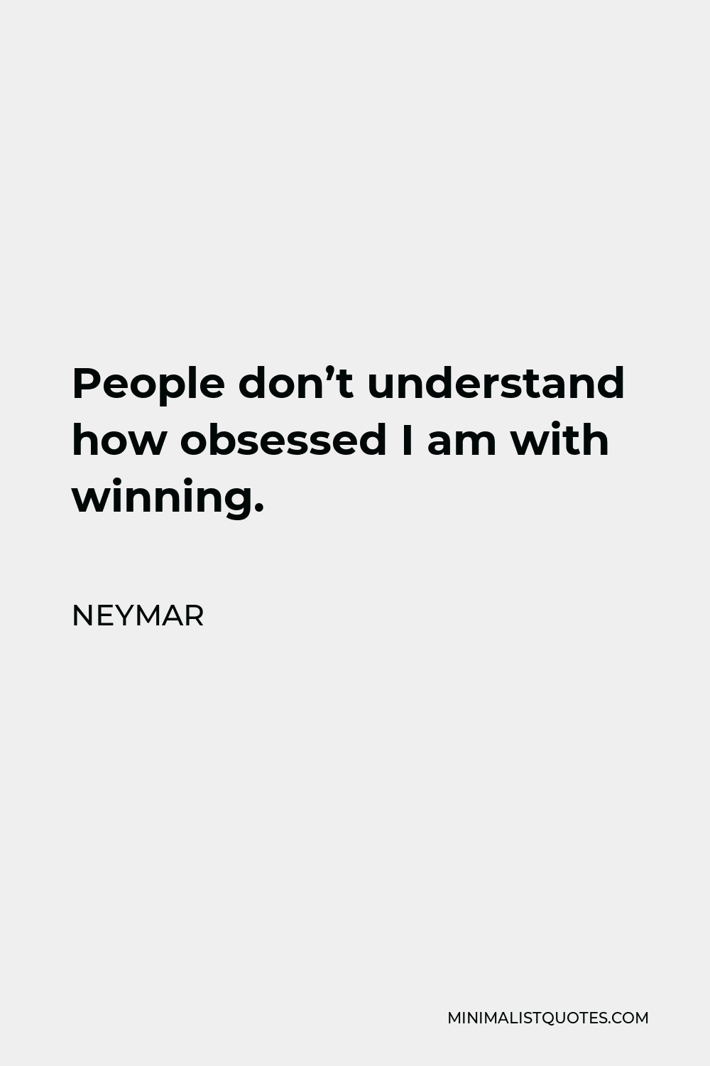 Neymar Quote - People don’t understand how obsessed I am with winning.