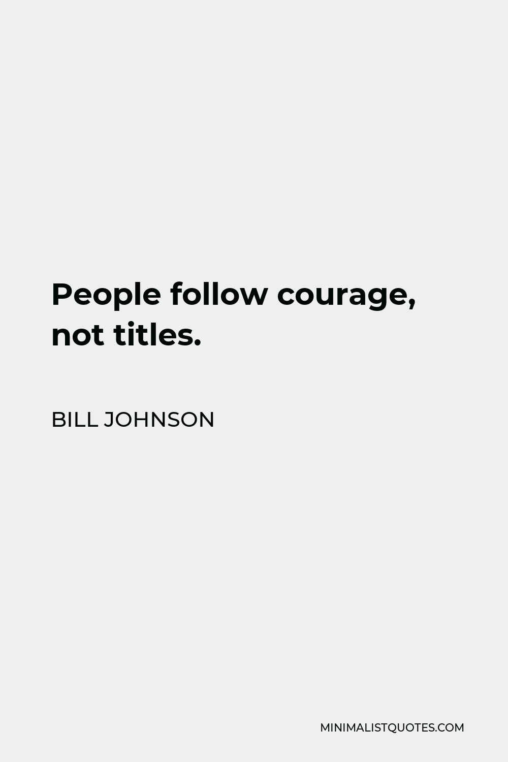 Bill Johnson Quote - People follow courage, not titles.