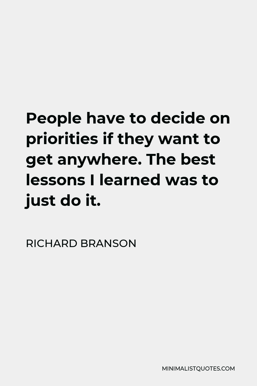 Richard Branson Quote - People have to decide on priorities if they want to get anywhere. The best lessons I learned was to just do it.