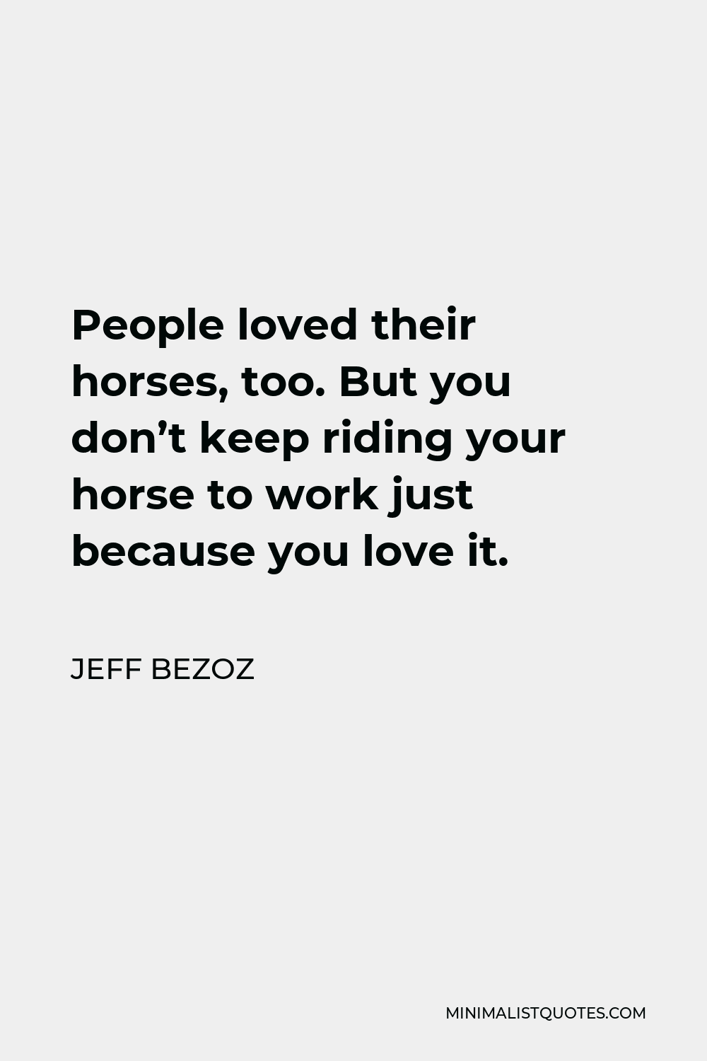 Jeff Bezoz Quote - People loved their horses, too. But you don’t keep riding your horse to work just because you love it.