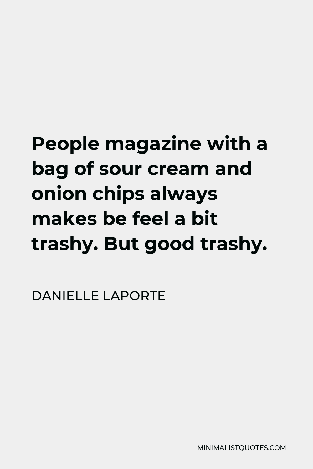 Danielle LaPorte Quote - People magazine with a bag of sour cream and onion chips always makes be feel a bit trashy. But good trashy.