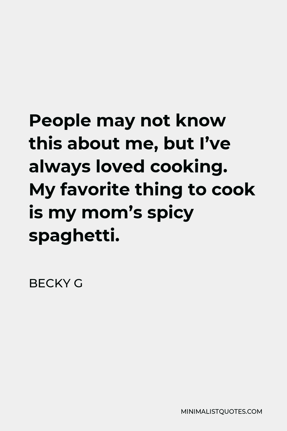 Becky G Quote - People may not know this about me, but I’ve always loved cooking. My favorite thing to cook is my mom’s spicy spaghetti.