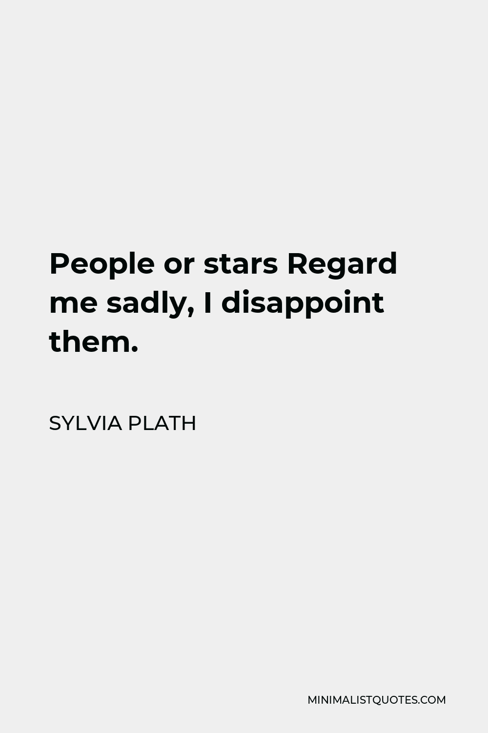 Sylvia Plath Quote - People or stars Regard me sadly, I disappoint them.