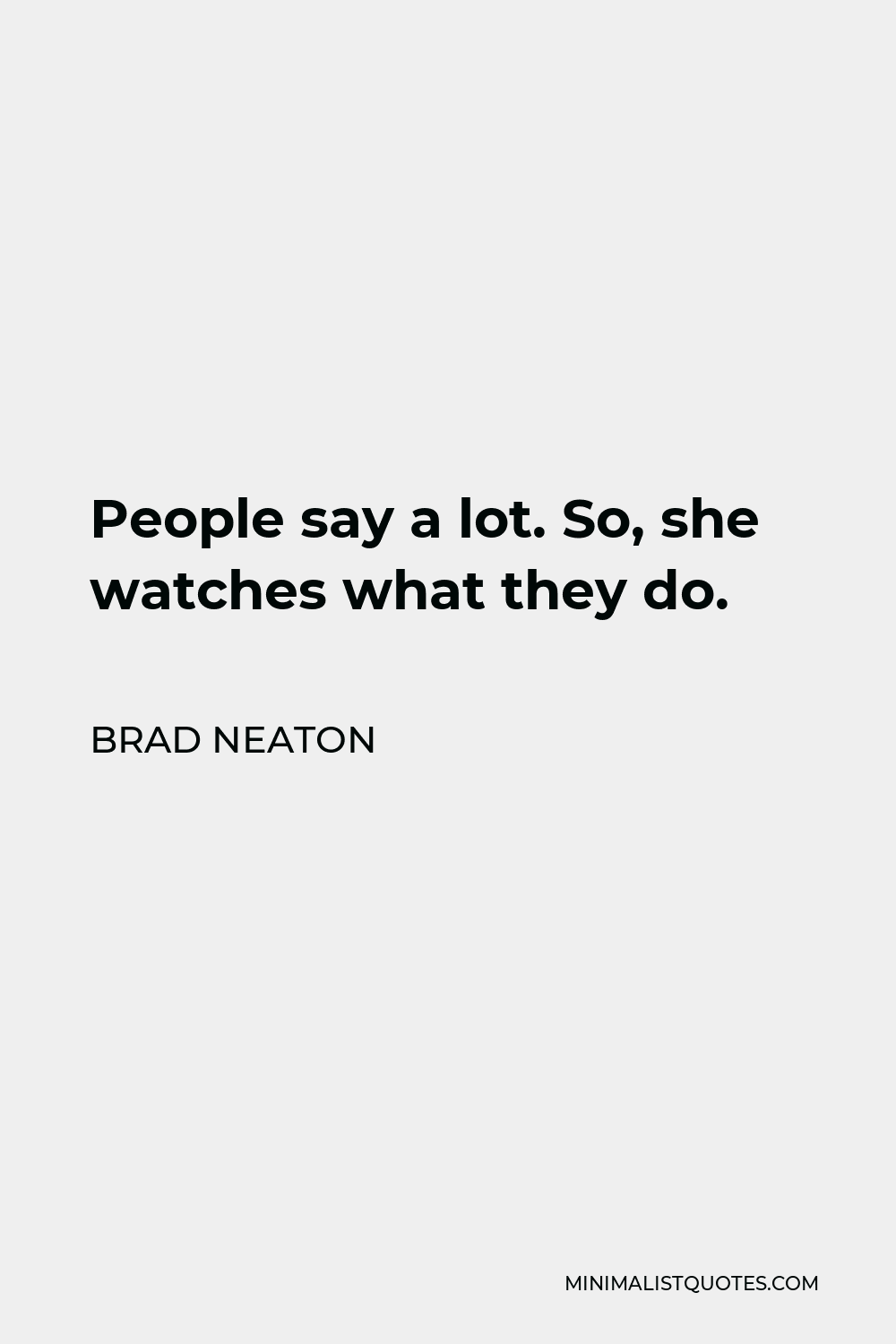 Brad Neaton Quote - People say a lot. So, she watches what they do.
