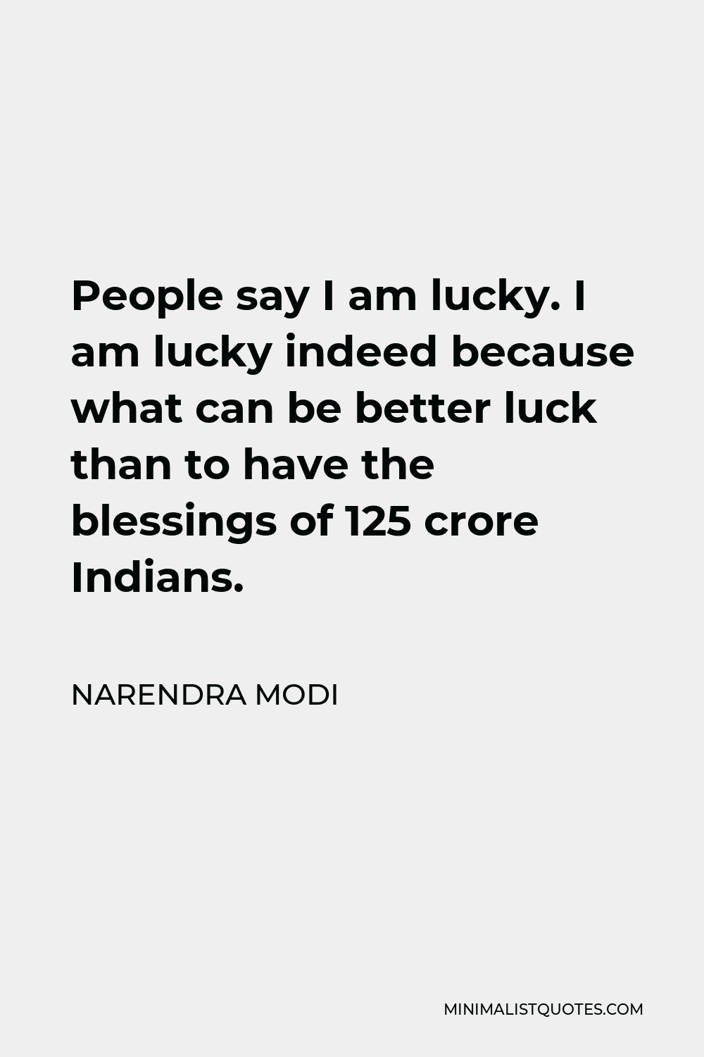 Narendra Modi Quote - People say I am lucky. I am lucky indeed because what can be better luck than to have the blessings of 125 crore Indians.