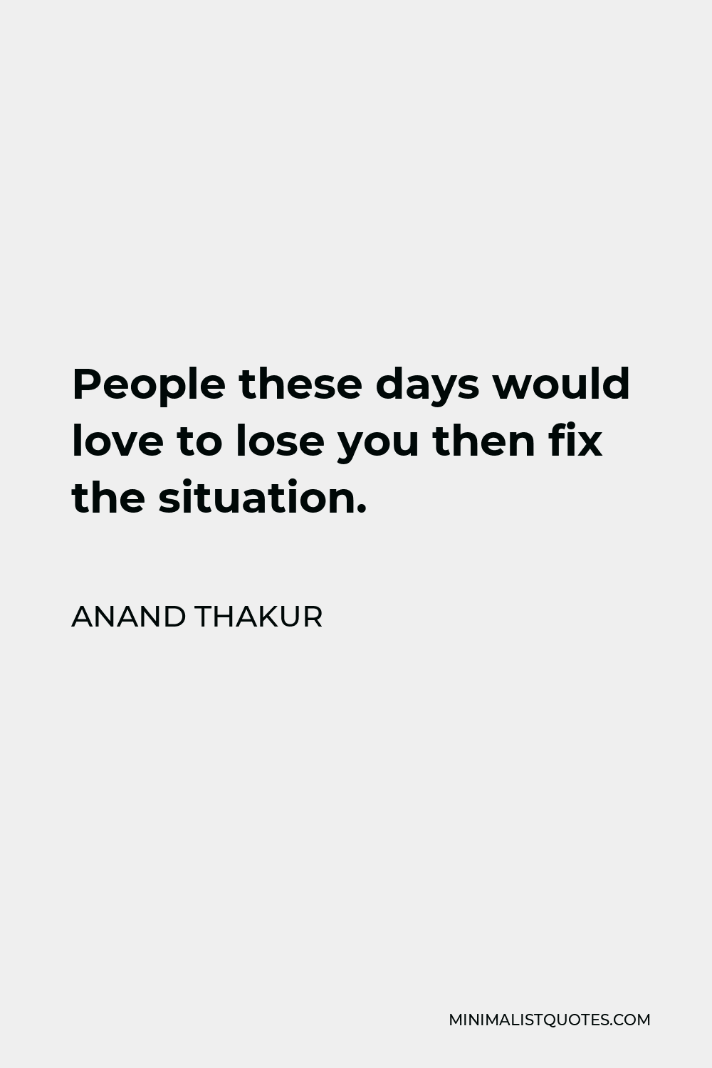 Anand Thakur Quote - People these days would love to lose you then fix the situation.