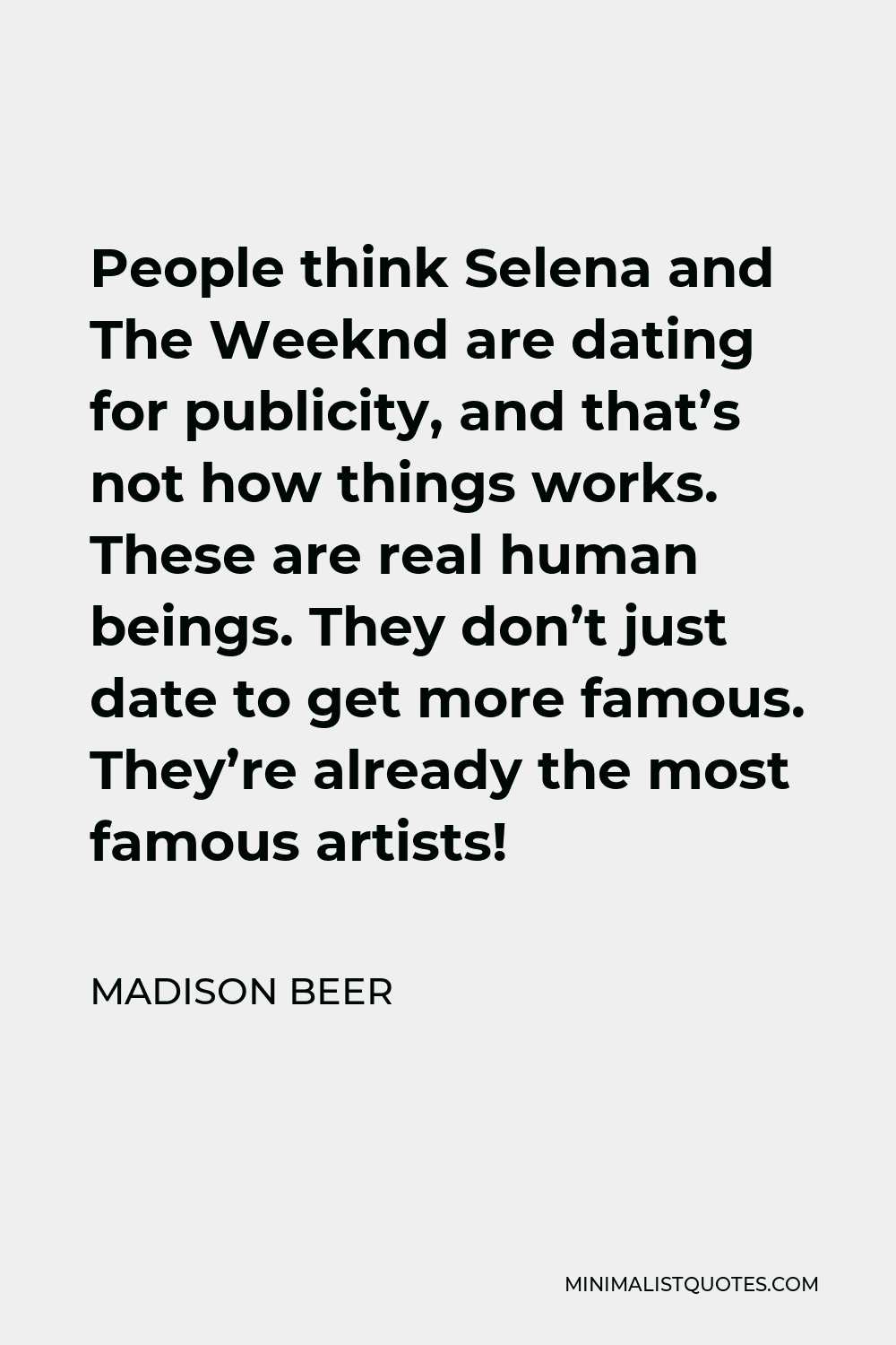 Madison Beer Quote - People think Selena and The Weeknd are dating for publicity, and that’s not how things works. These are real human beings. They don’t just date to get more famous. They’re already the most famous artists!