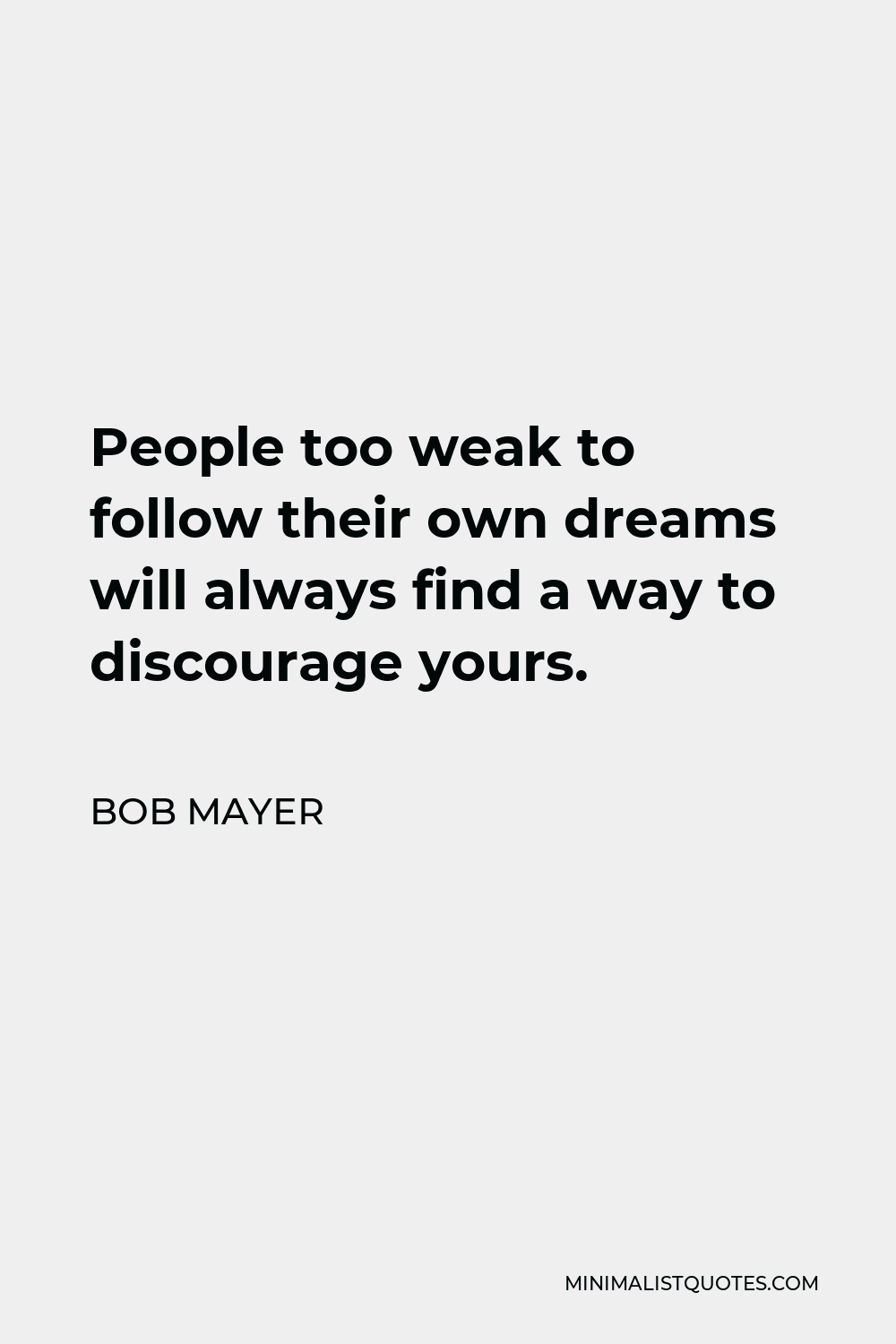Bob Mayer Quote - People too weak to follow their own dreams will always find a way to discourage yours.