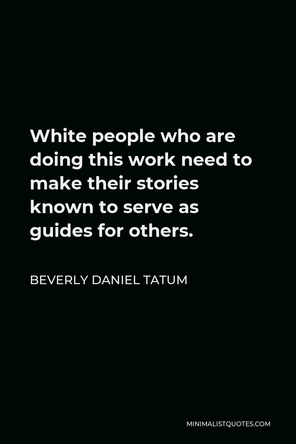 Beverly Daniel Tatum Quote - White people who are doing this work need to make their stories known to serve as guides for others.