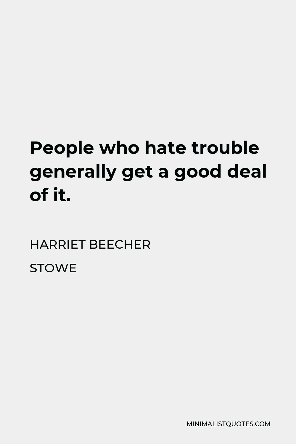 Harriet Beecher Stowe Quote - People who hate trouble generally get a good deal of it.