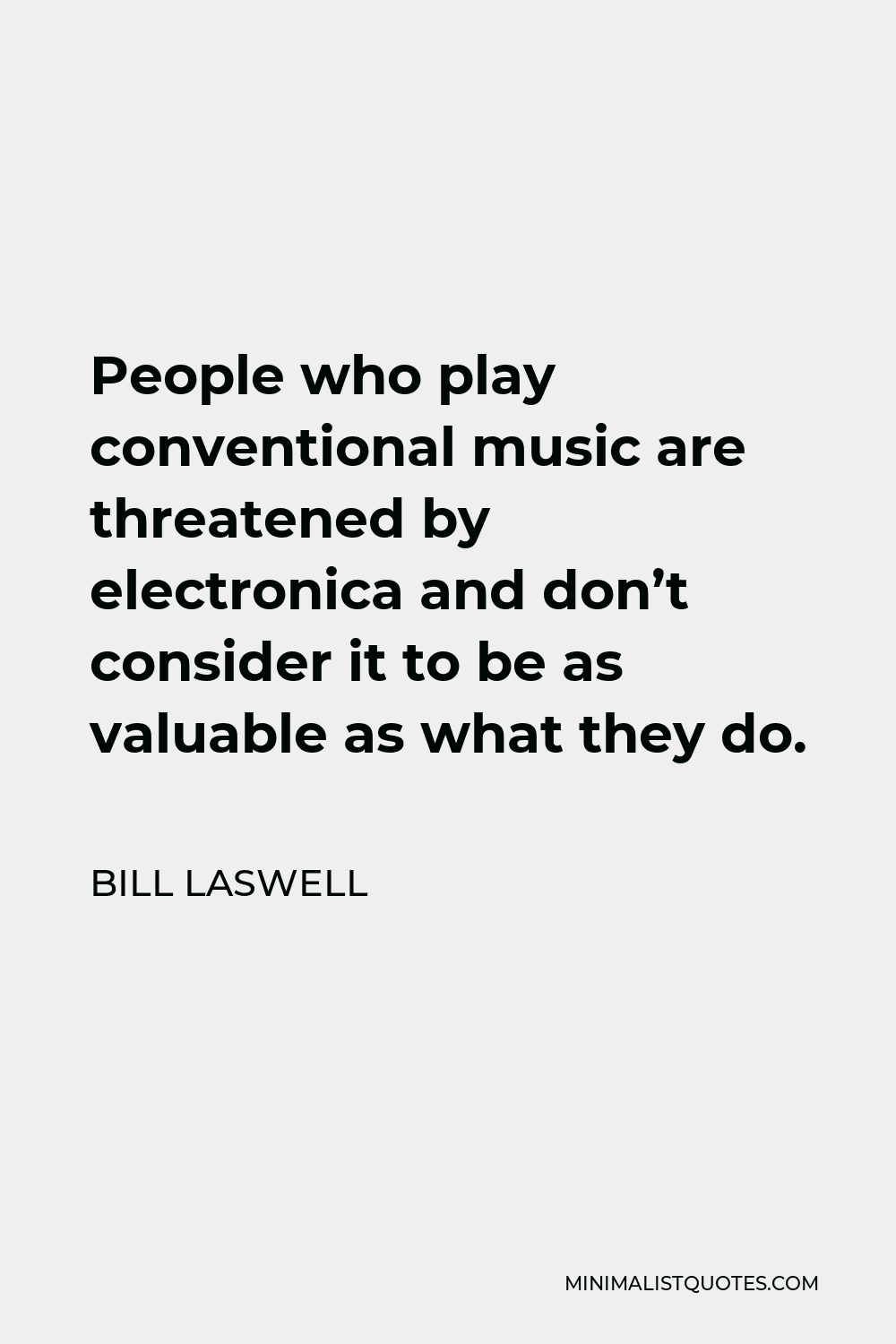 Bill Laswell Quote - People who play conventional music are threatened by electronica and don’t consider it to be as valuable as what they do.