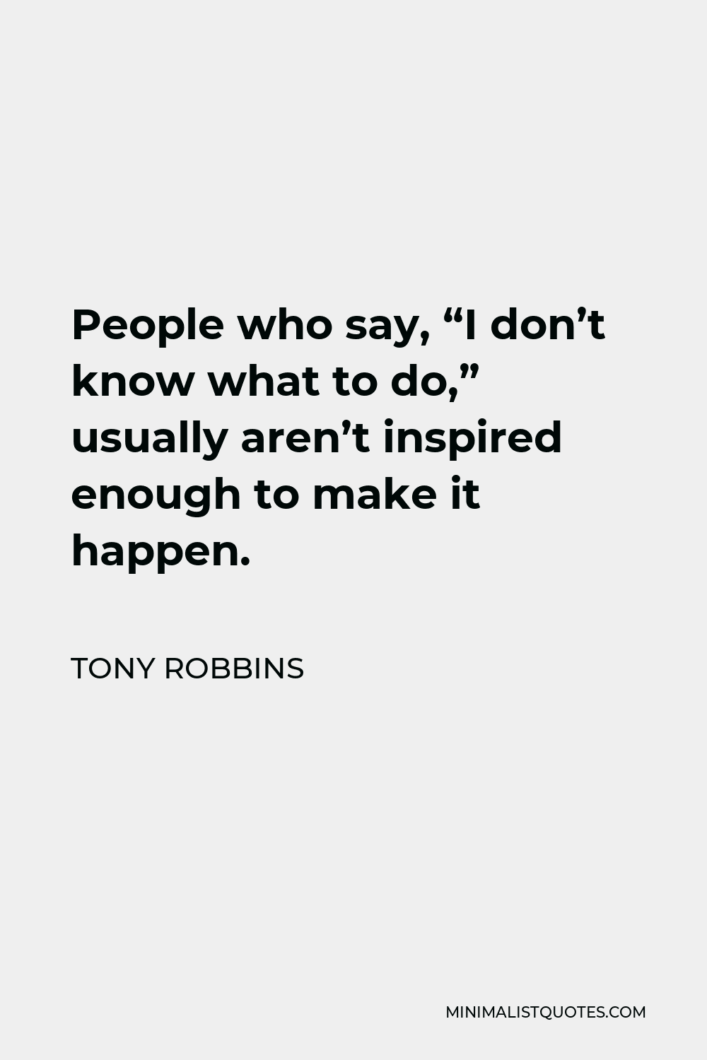 Tony Robbins Quote - People who say, “I don’t know what to do,” usually aren’t inspired enough to make it happen.