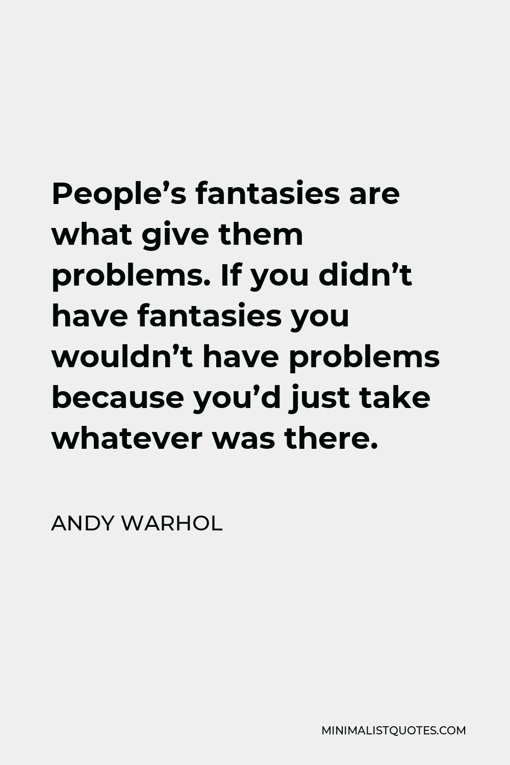 Andy Warhol Quote - People’s fantasies are what give them problems. If you didn’t have fantasies you wouldn’t have problems because you’d just take whatever was there.