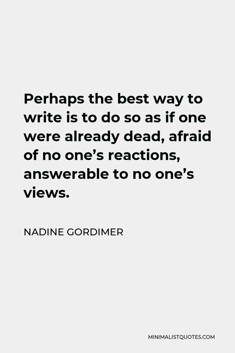 Nadine Gordimer Quote - Perhaps the best way to write is to do so as if one were already dead, afraid of no one’s reactions, answerable to no one’s views.